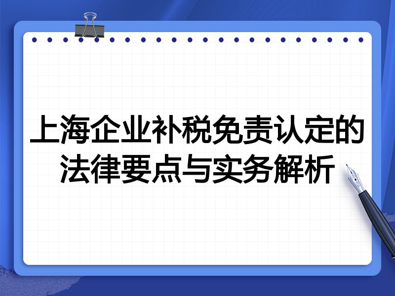 上海企业补税免责认定的法律要点与实务解析