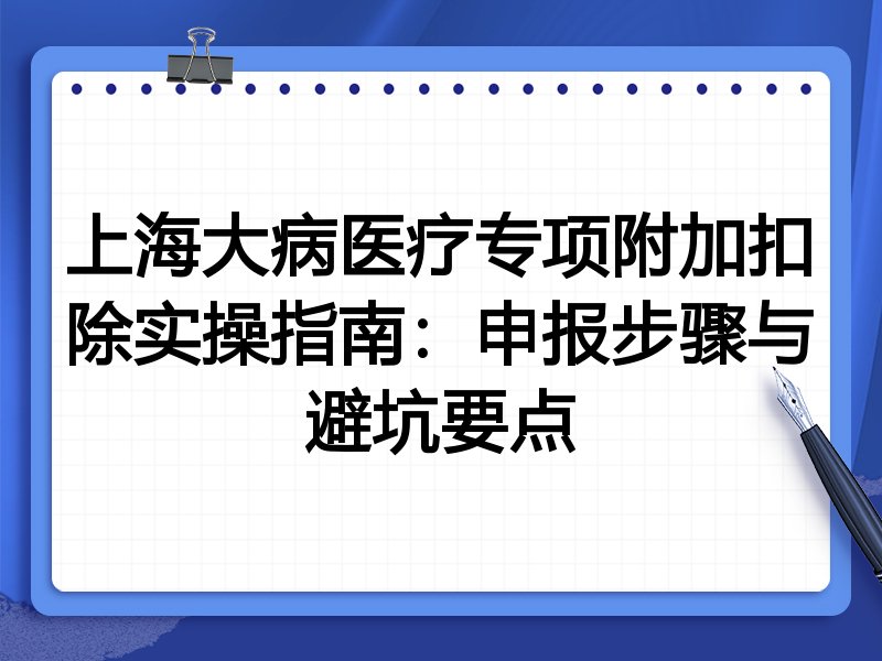 上海大病医疗专项附加扣除实操指南:申报步骤与避坑要点