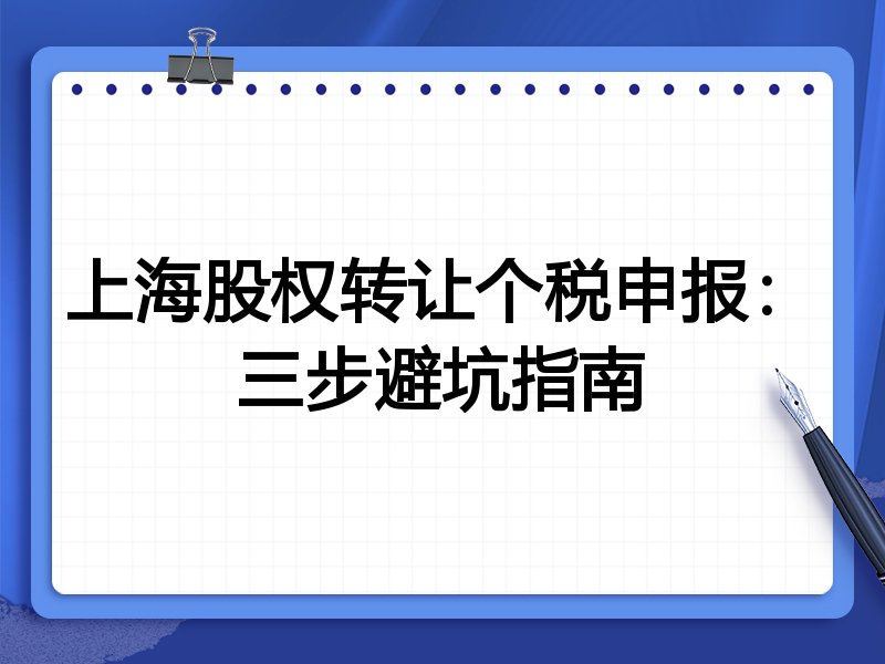 上海股权转让个税申报：三步避坑指南