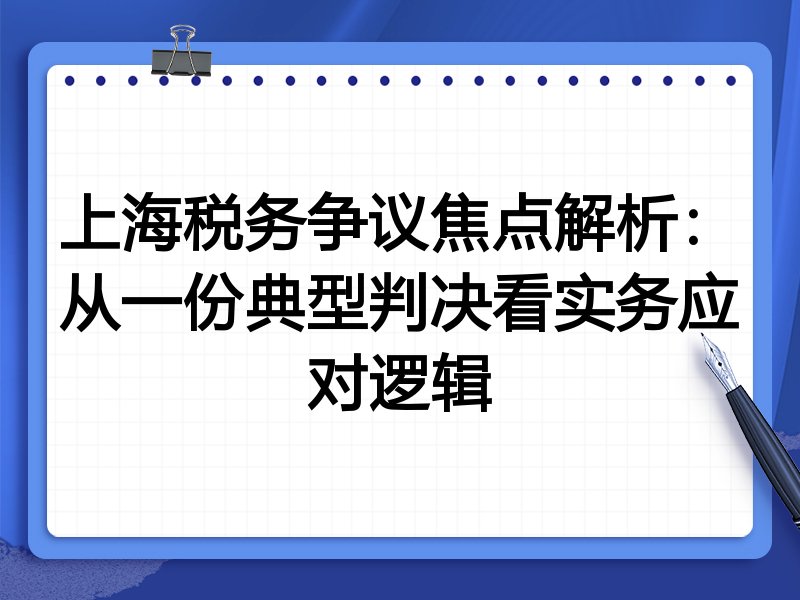 上海税务争议焦点解析:从一份典型判决看实务应对逻辑
