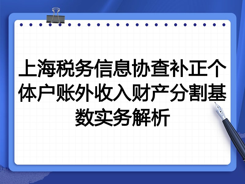 上海税务信息协查补正个体户账外收入财产分割基数实务解析