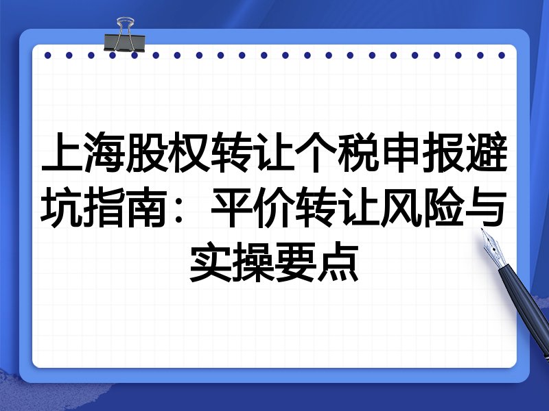 上海股权转让个税申报避坑指南:平价转让风险与实操要点