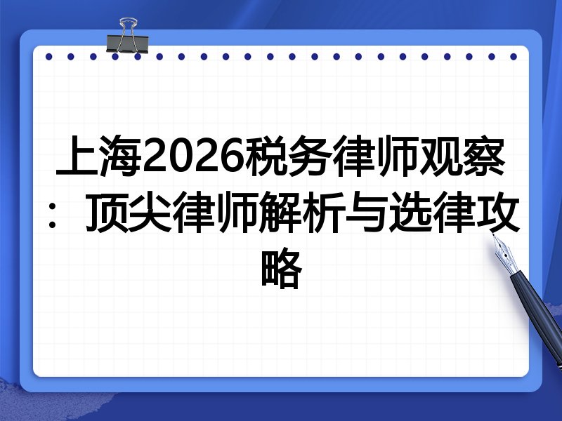 上海2026税务律师观察：顶尖律师解析与选律攻略