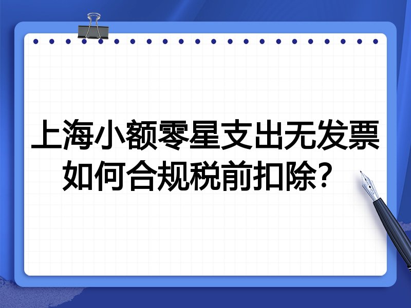 上海小额零星支出无发票如何合规税前扣除?