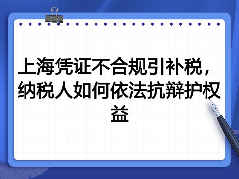 上海凭证不合规引补税,纳税人如何依法抗辩护权益