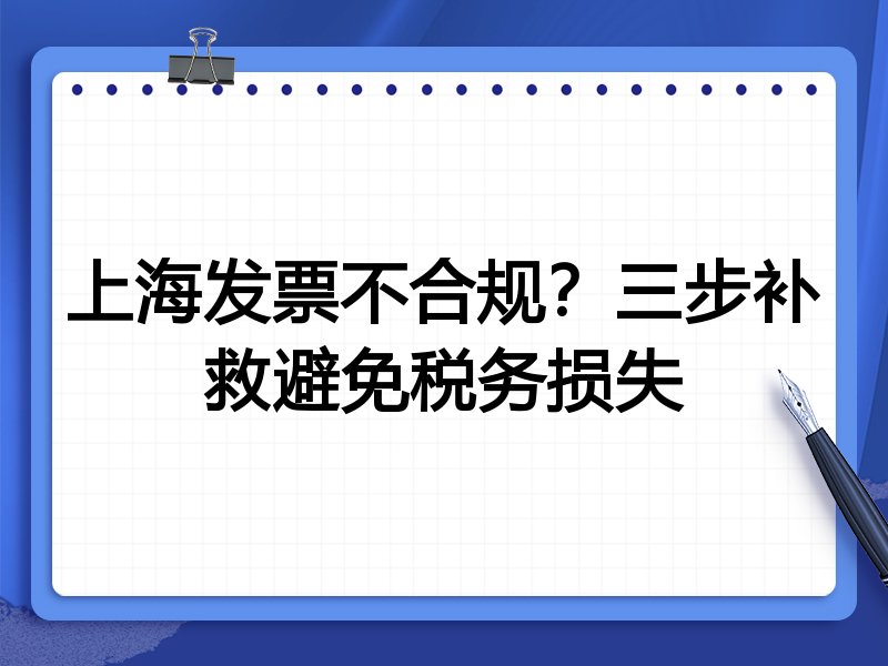 上海发票不合规?三步补救避免税务损失