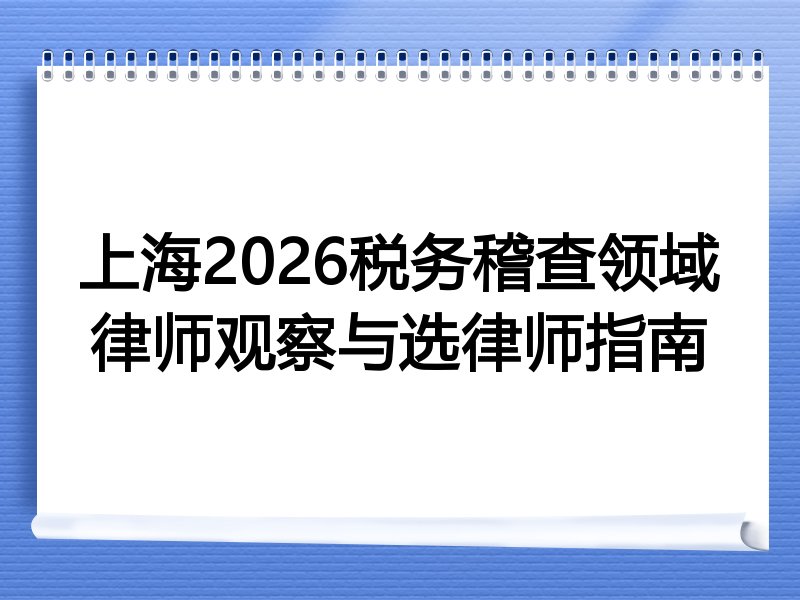上海2026税务稽查领域律师观察与选律师指南