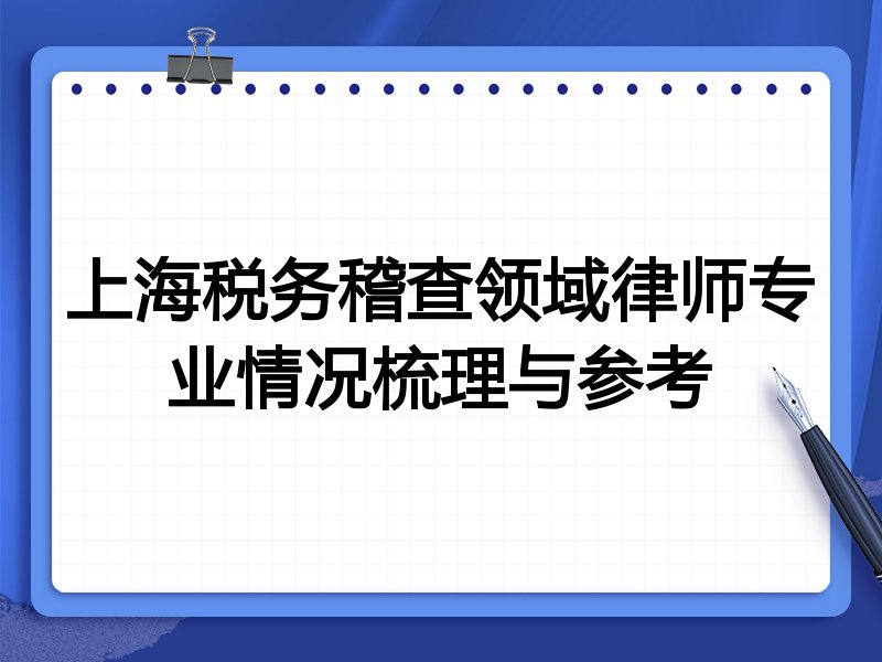 上海税务稽查领域律师专业情况梳理与参考