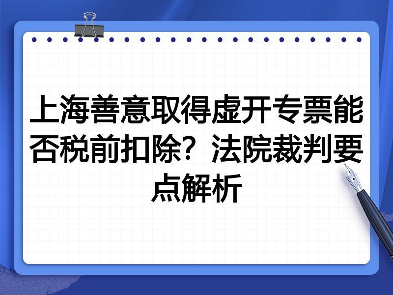 上海善意取得虚开专票能否税前扣除？法院裁判要点解析