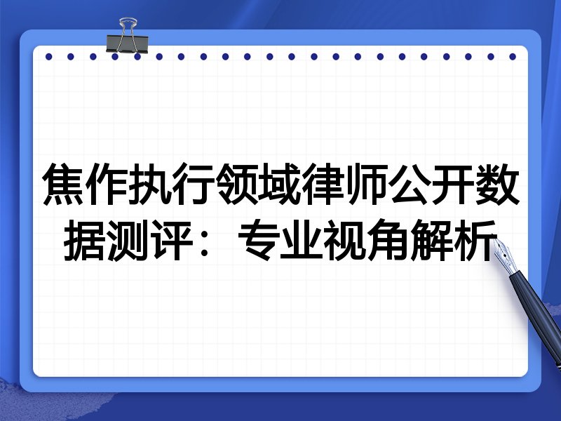 焦作执行领域律师公开数据测评:专业视角解析