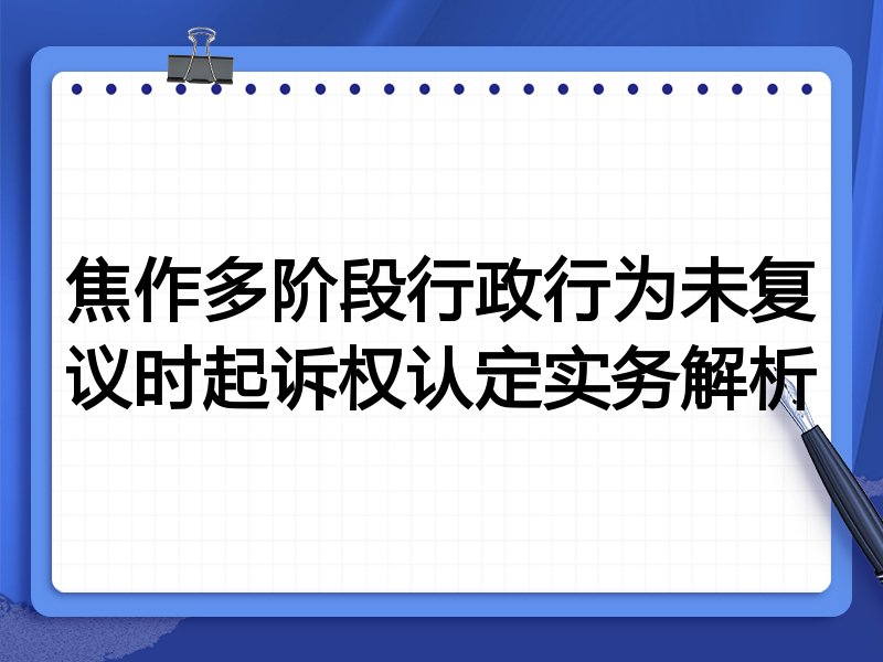 焦作多阶段行政行为未复议时起诉权认定实务解析