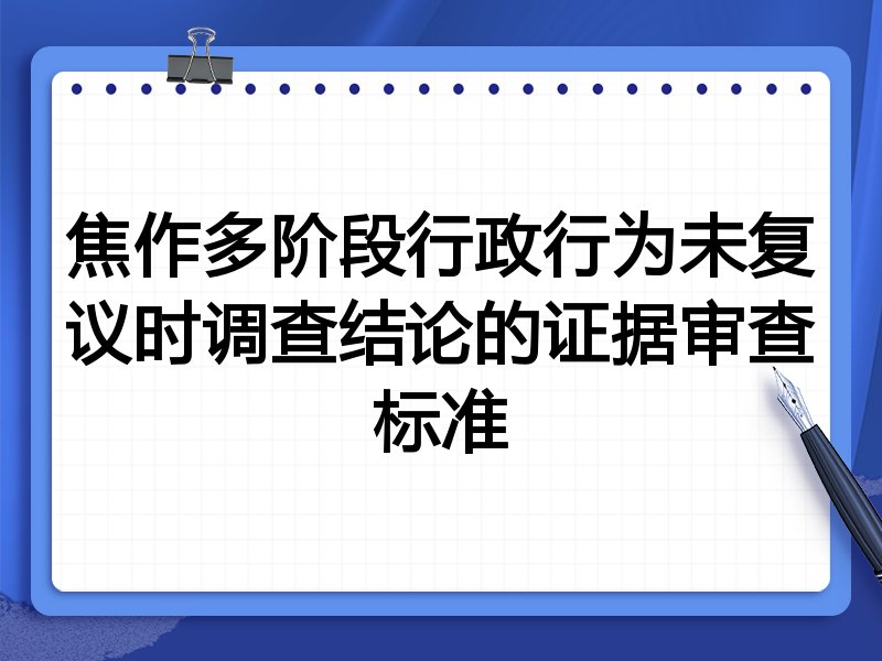 焦作多阶段行政行为未复议时调查结论的证据审查标准