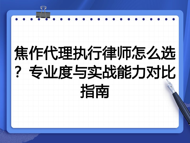 焦作代理执行律师怎么选？专业度与实战能力对比指南