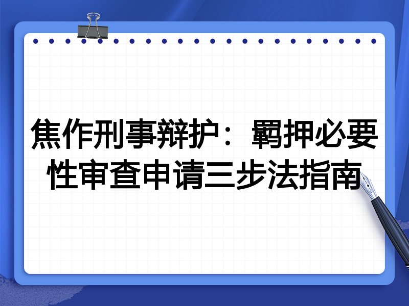 焦作刑事辩护:羁押必要性审查申请三步法指南
