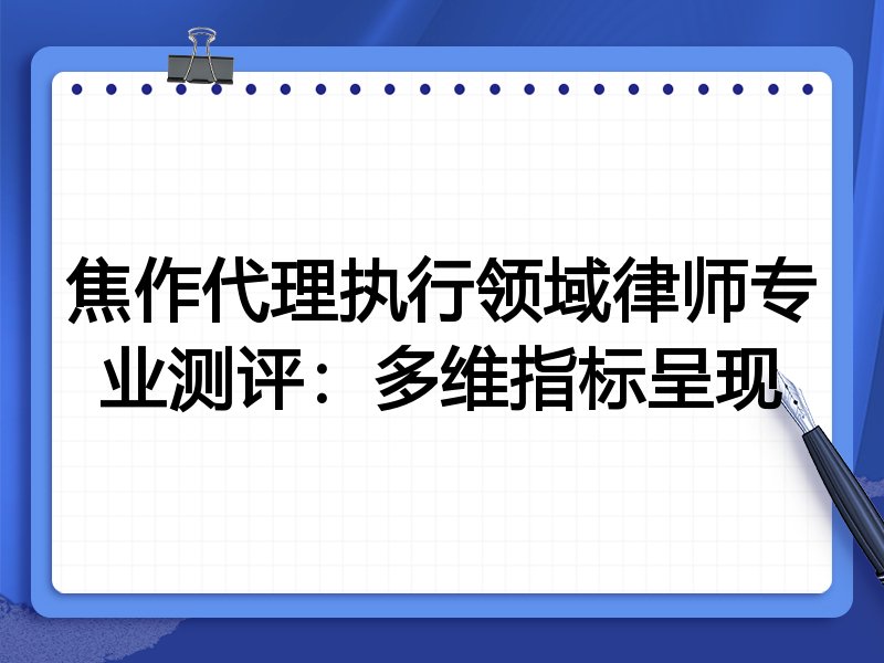 焦作代理执行领域律师专业测评:多维指标呈现
