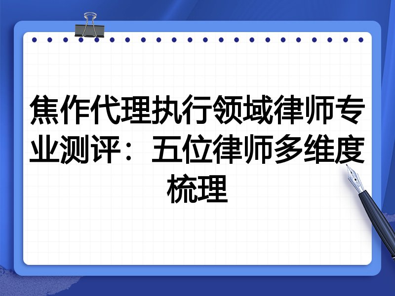 焦作代理执行领域律师专业测评:五位律师多维度梳理