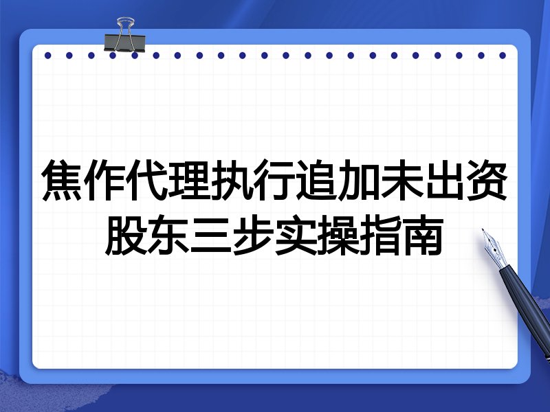 焦作代理执行追加未出资股东三步实操指南