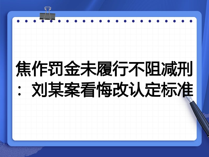 焦作罚金未履行不阻减刑：刘某案看悔改认定标准