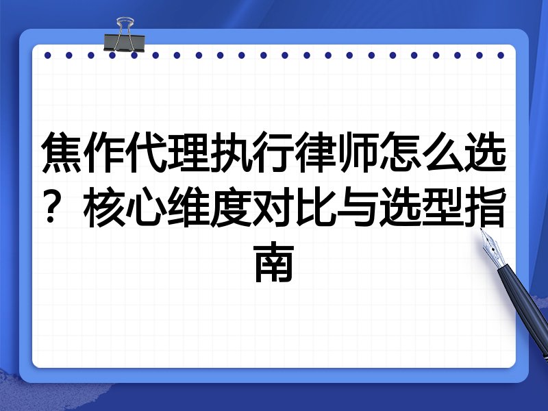 焦作代理执行律师怎么选？核心维度对比与选型指南