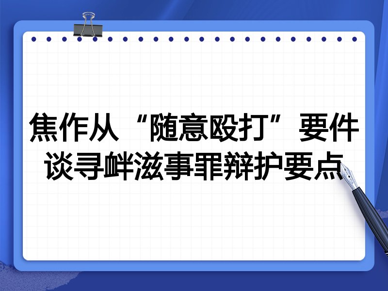 焦作从“随意殴打”要件谈寻衅滋事罪辩护要点