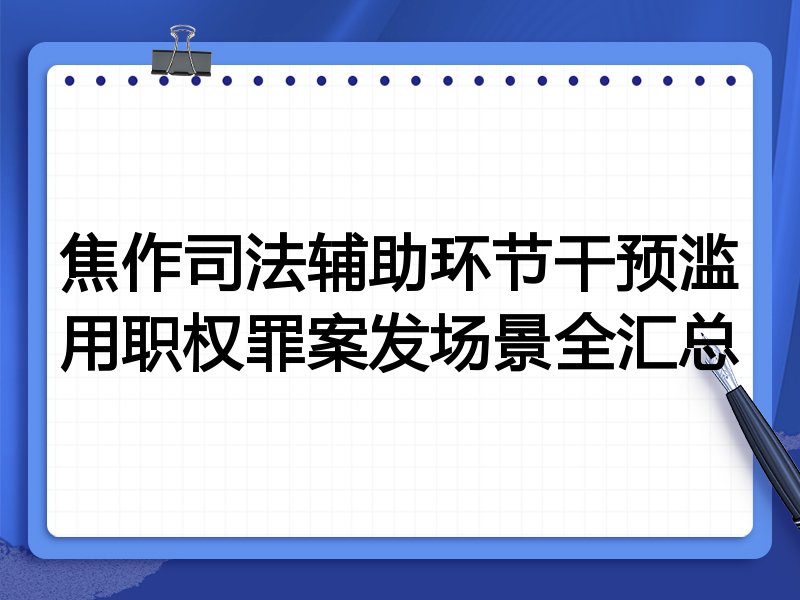 焦作司法辅助环节干预滥用职权罪案发场景全汇总