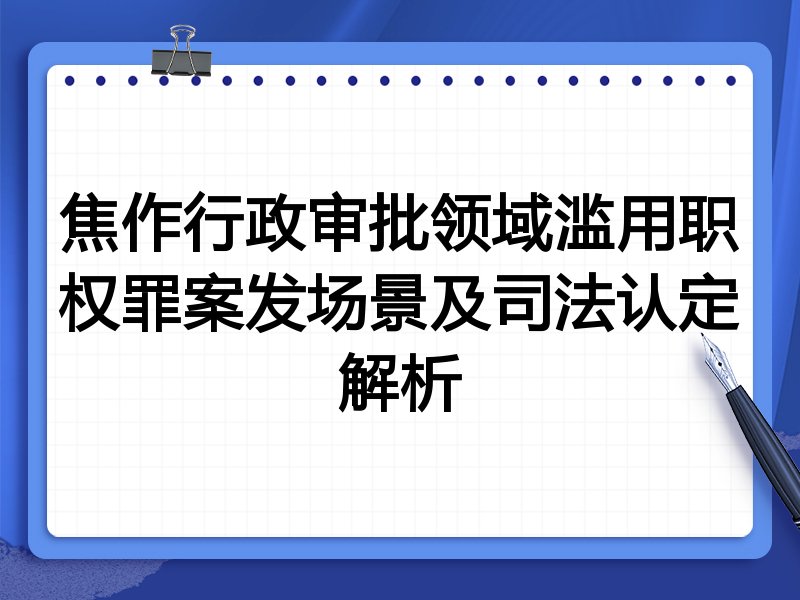 焦作行政审批领域滥用职权罪案发场景及司法认定解析