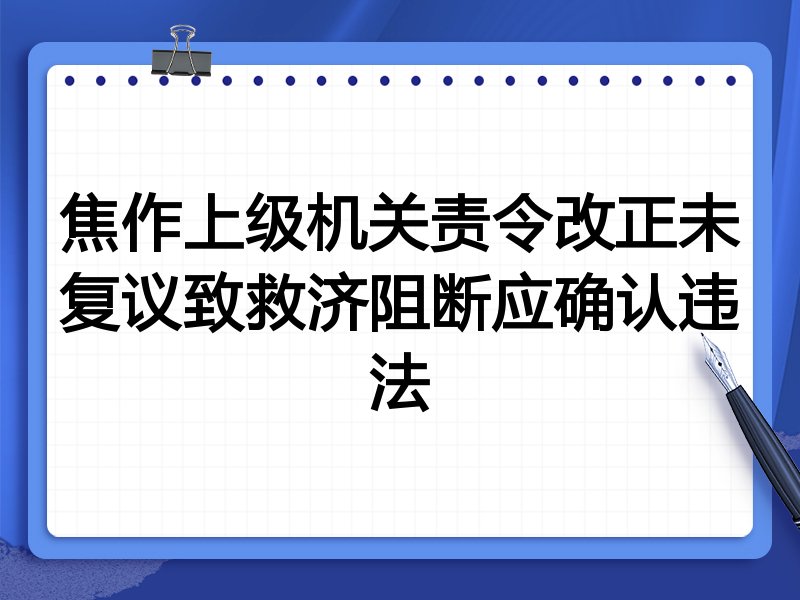 焦作上级机关责令改正未复议致救济阻断应确认违法