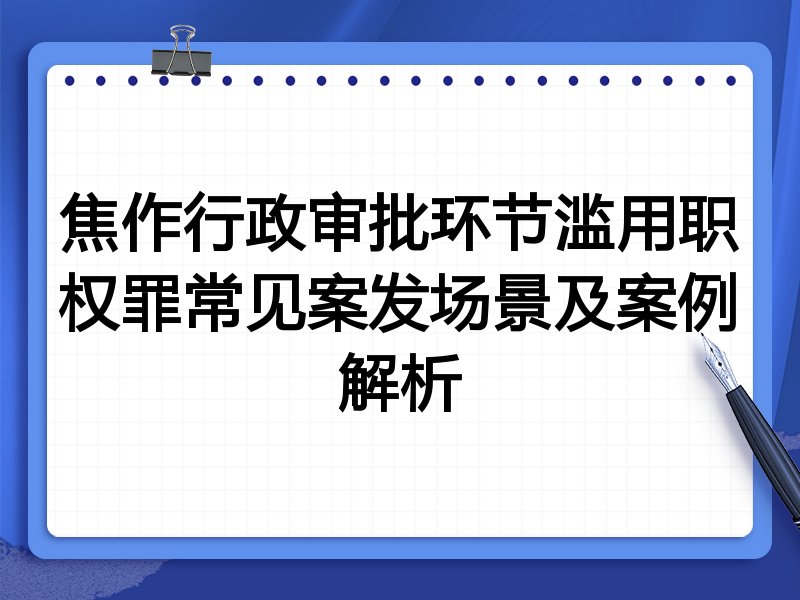 焦作行政审批环节滥用职权罪常见案发场景及案例解析