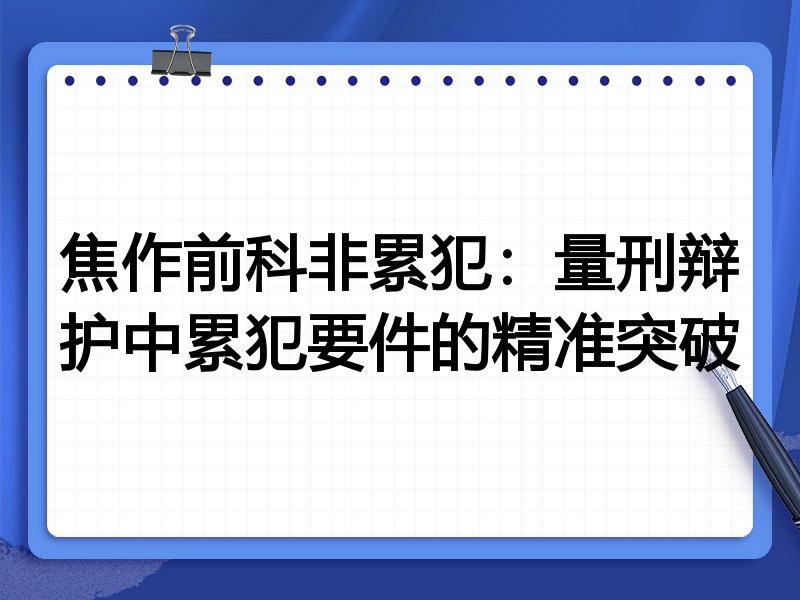 焦作前科非累犯:量刑辩护中累犯要件的精准突破