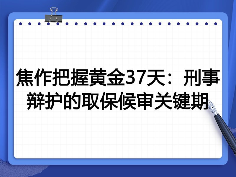 焦作把握黄金37天:刑事辩护的取保候审关键期