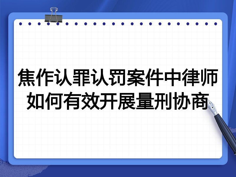 焦作认罪认罚案件中律师如何有效开展量刑协商