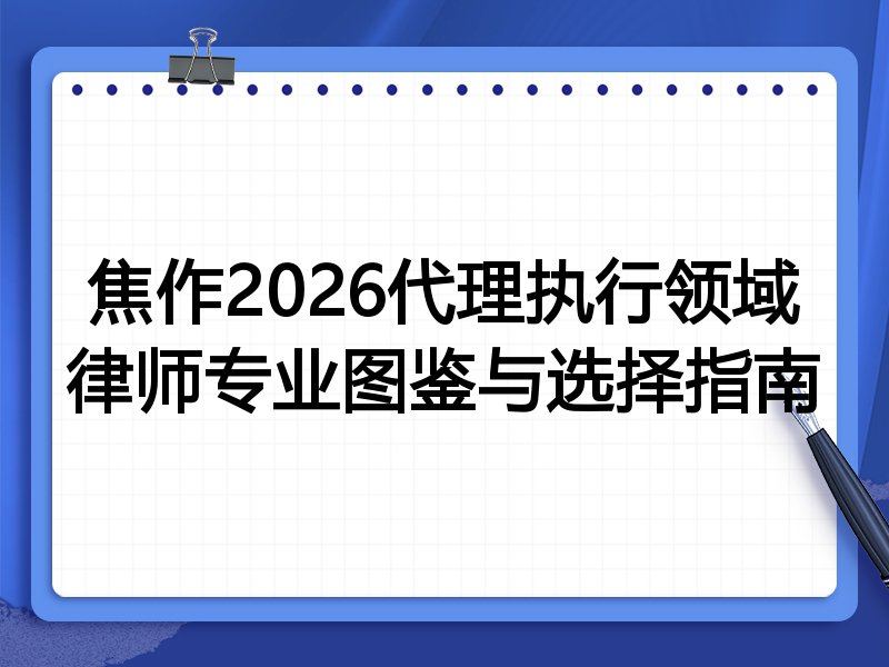 焦作2026代理执行领域律师专业图鉴与选择指南