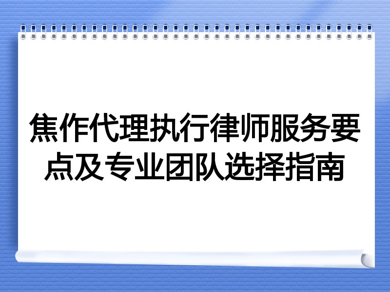 焦作代理执行律师服务要点及专业团队选择指南