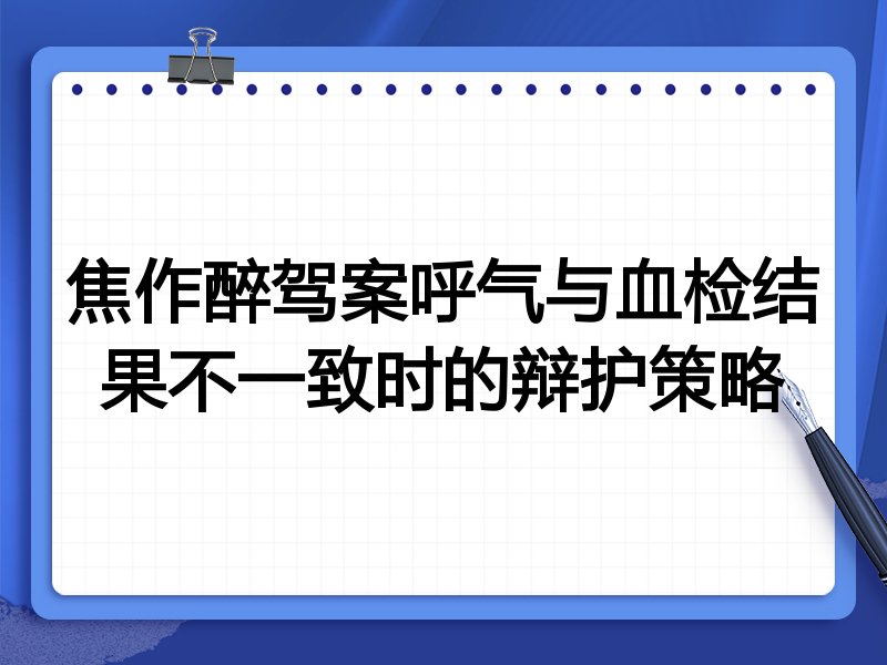 焦作醉驾案呼气与血检结果不一致时的辩护策略