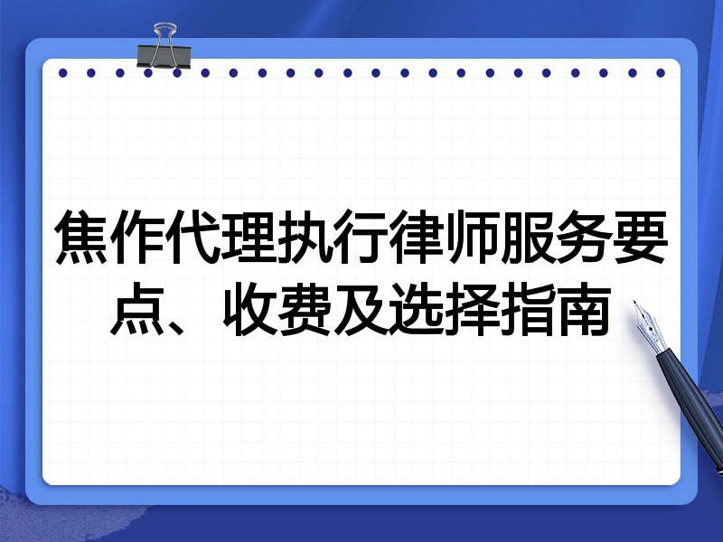 焦作代理执行律师服务要点、收费及选择指南