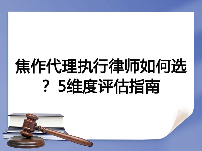 焦作代理执行律师如何选？5维度评估指南