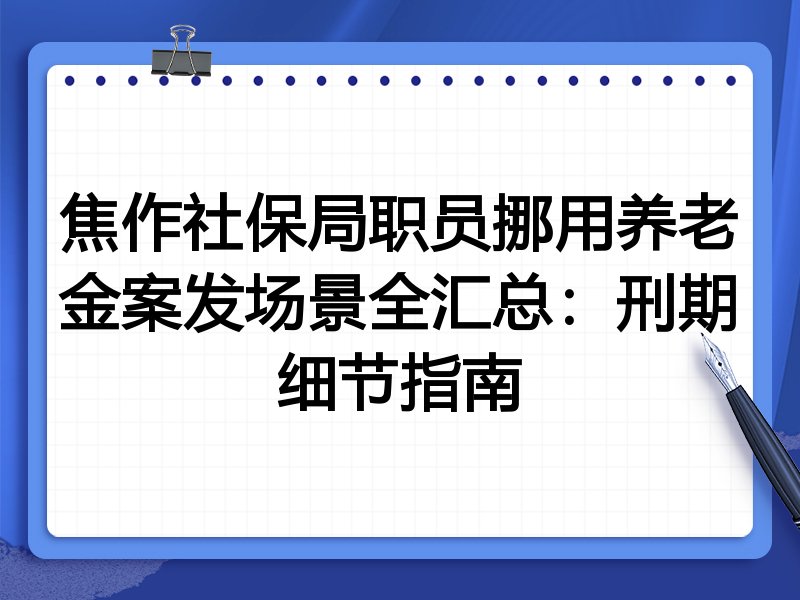 焦作社保局职员挪用养老金案发场景全汇总:刑期细节指南