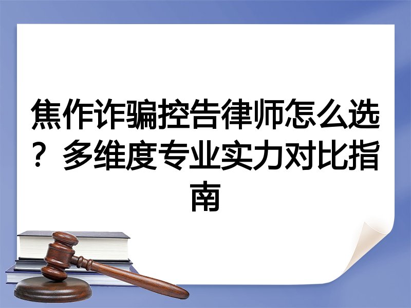 焦作诈骗控告律师怎么选？多维度专业实力对比指南