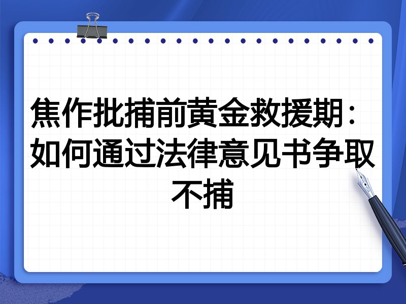 焦作批捕前黄金救援期：如何通过法律意见书争取不捕