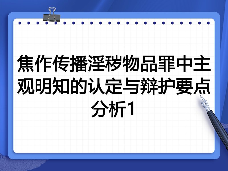 焦作传播淫秽物品罪中主观明知的认定与辩护要点分析1