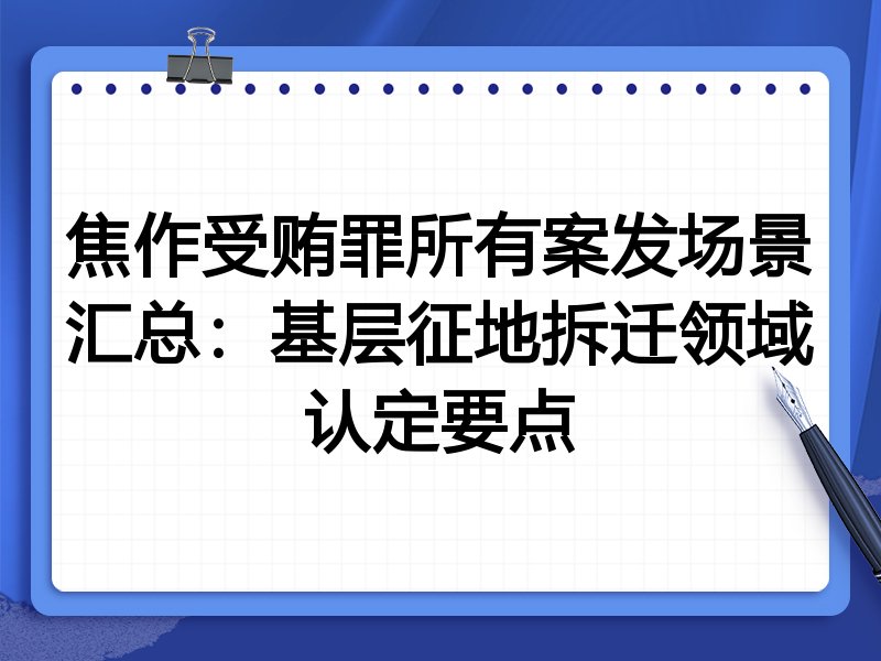 焦作受贿罪所有案发场景汇总:基层征地拆迁领域认定要点