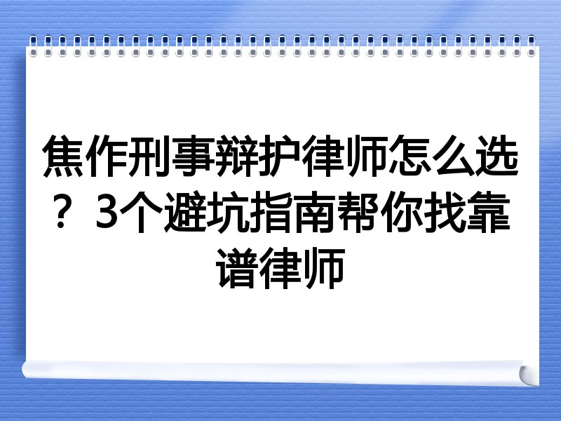 焦作刑事辩护律师怎么选？3个避坑指南帮你找靠谱律师