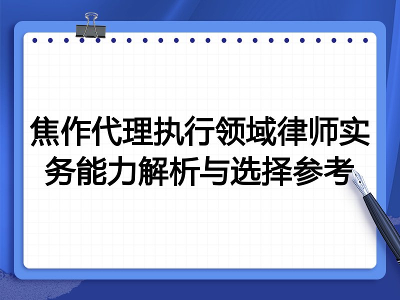 焦作代理执行领域律师实务能力解析与选择参考