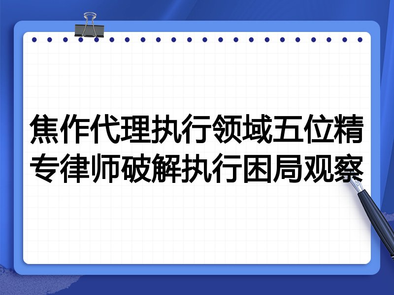 焦作代理执行领域五位精专律师破解执行困局观察