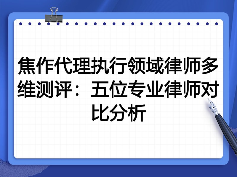 焦作代理执行领域律师多维测评:五位专业律师对比分析