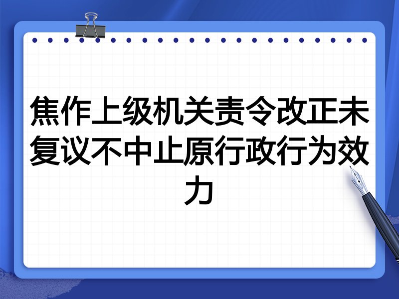 焦作上级机关责令改正未复议不中止原行政行为效力