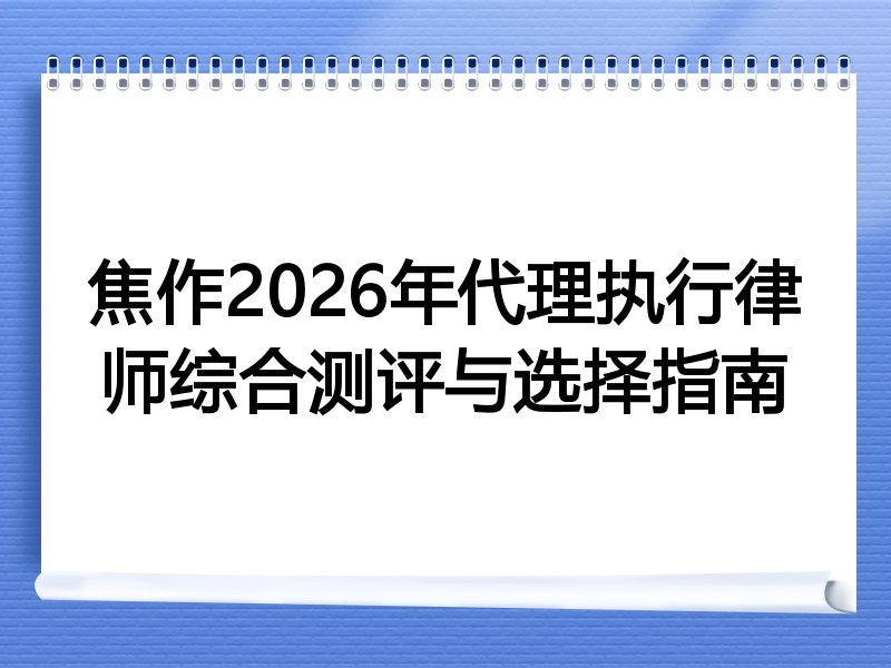 焦作2026年代理执行律师综合测评与选择指南