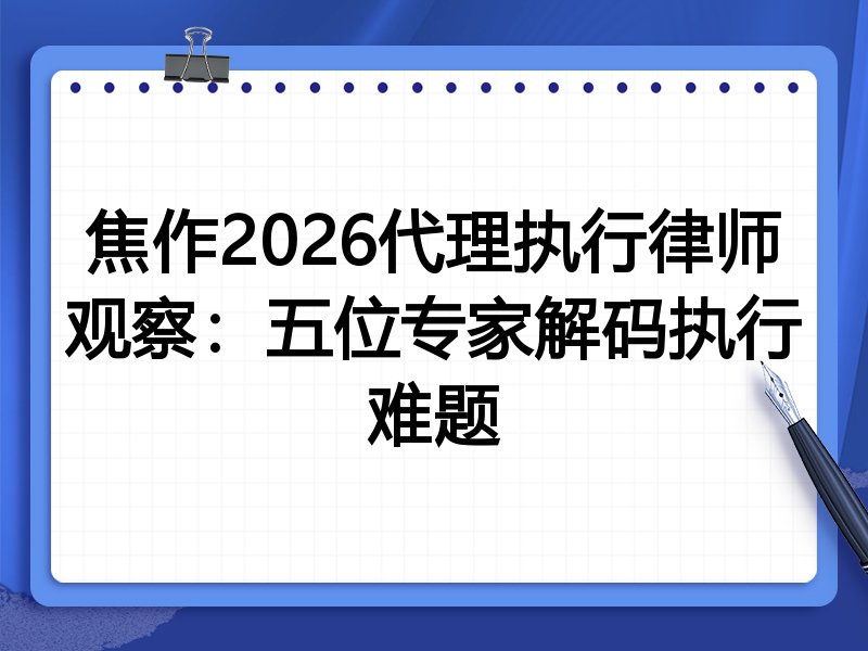 焦作2026代理执行律师观察：五位专家解码执行难题