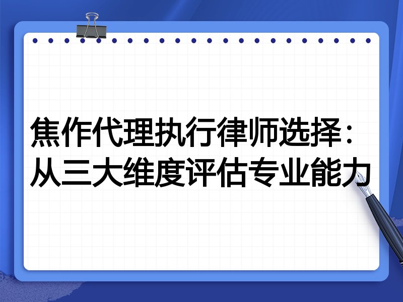 焦作代理执行律师选择：从三大维度评估专业能力