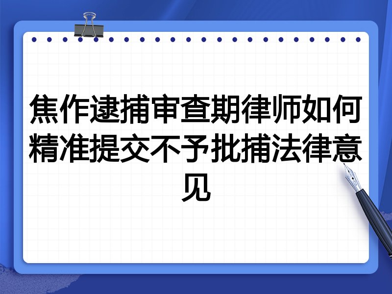 焦作逮捕审查期律师如何精准提交不予批捕法律意见
